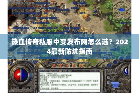 热血传奇私服中变发布网怎么选？2024最新防坑指南
