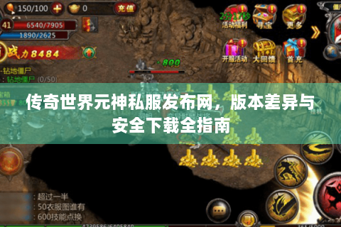 传奇世界元神私服发布网，版本差异与安全下载全指南