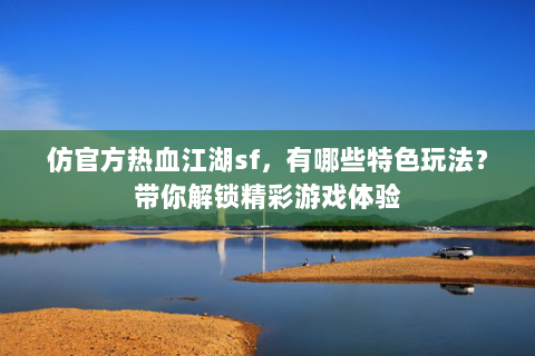 仿官方热血江湖sf，有哪些特色玩法？带你解锁精彩游戏体验