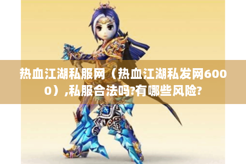 热血江湖私服网（热血江湖私发网6000）,私服合法吗?有哪些风险?