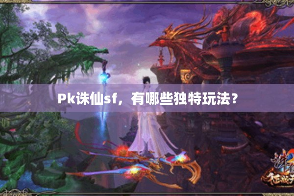 Pk诛仙sf，有哪些独特玩法？