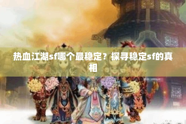 热血江湖sf哪个最稳定?探寻稳定sf的真相 | 告别卡顿掉线的秘诀