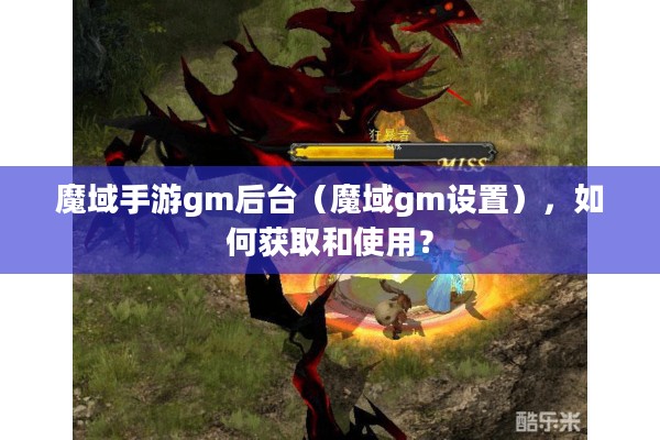 魔域手游gm后台（魔域gm设置），如何获取和使用？