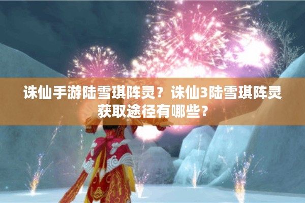 诛仙手游陆雪琪阵灵？诛仙3陆雪琪阵灵获取途径有哪些？