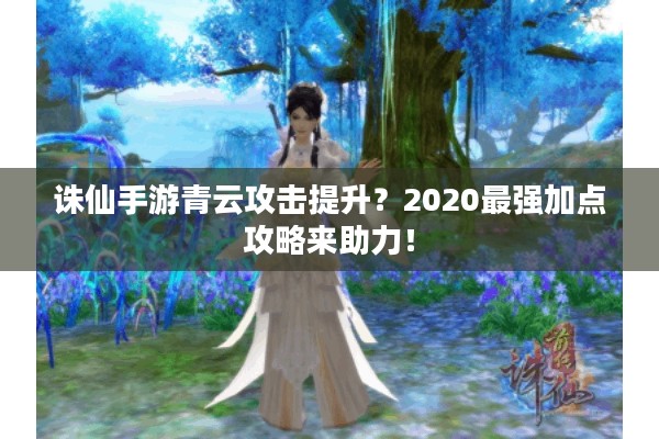 诛仙手游青云攻击提升？2020最强加点攻略来助力！