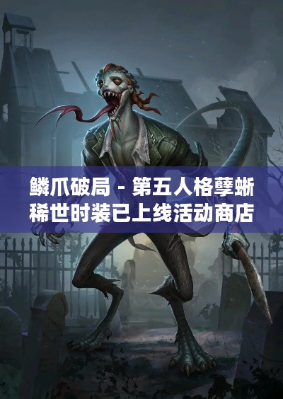 鳞爪破局 - 第五人格孽蜥稀世时装已上线活动商店