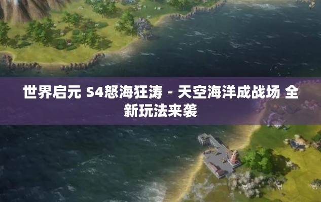 世界启元 S4怒海狂涛 - 天空海洋成战场 全新玩法来袭