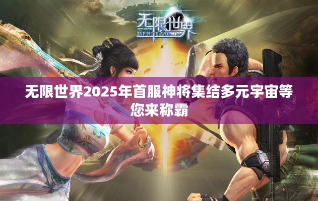 无限世界2025年首服神将集结多元宇宙等您来称霸