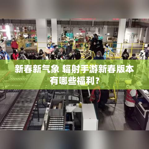 新春新气象 辐射手游新春版本有哪些福利？