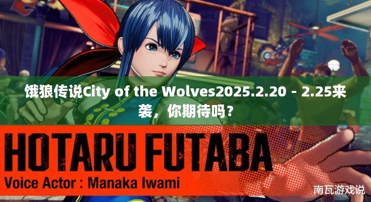 饿狼传说City of the Wolves2025.2.20 - 2.25来袭，你期待吗？