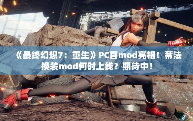 《最终幻想7：重生》PC首mod亮相！蒂法换装mod何时上线？期待中！