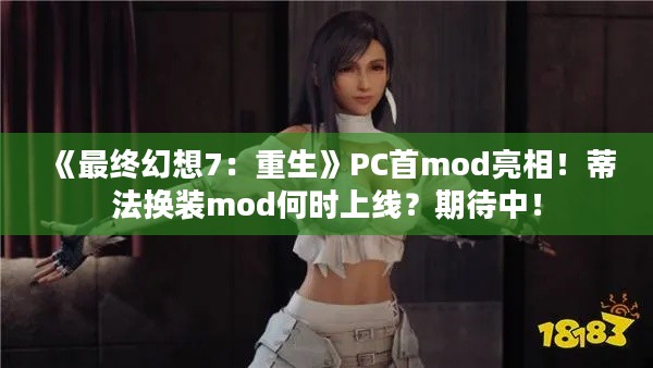 《最终幻想7：重生》PC首mod亮相！蒂法换装mod何时上线？期待中！