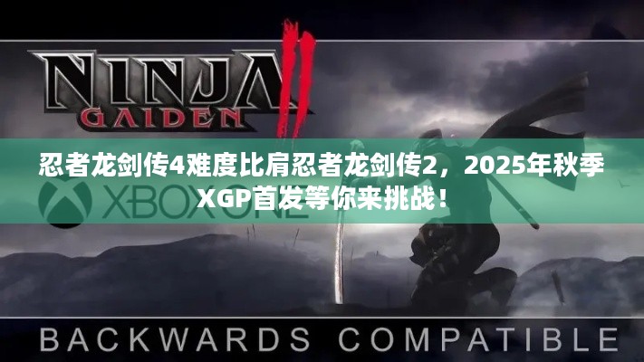 忍者龙剑传4难度比肩忍者龙剑传2，2025年秋季XGP首发等你来挑战！