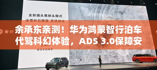 余承东亲测！华为鸿蒙智行泊车代驾科幻体验，ADS 3.0保障安全出行