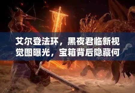 艾尔登法环，黑夜君临新视觉图曝光，宝箱背后隐藏何种秘密？