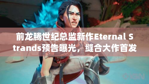 前龙腾世纪总监新作Eternal Strands预告曝光，缝合大作首发XGP别错过！