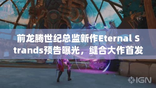 前龙腾世纪总监新作Eternal Strands预告曝光，缝合大作首发XGP别错过！