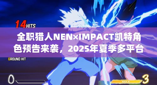 全职猎人NEN×IMPACT凯特角色预告来袭，2025年夏季多平台燃情发售