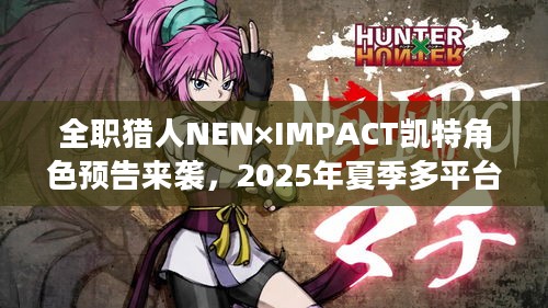 全职猎人NEN×IMPACT凯特角色预告来袭，2025年夏季多平台燃情发售