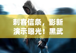 刺客信条，影新演示曝光！黑武士凭五种武器开启热血战斗盛宴