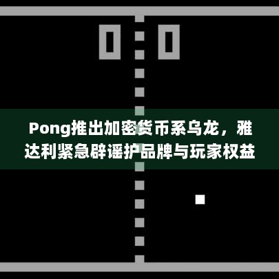 Pong推出加密货币系乌龙，雅达利紧急辟谣护品牌与玩家权益