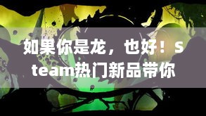 如果你是龙，也好！Steam热门新品带你开启不一样的游戏奇幻之旅