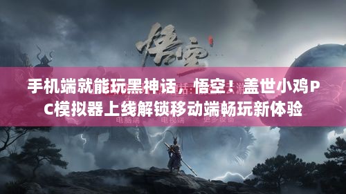 手机端就能玩黑神话，悟空！盖世小鸡PC模拟器上线解锁移动端畅玩新体验