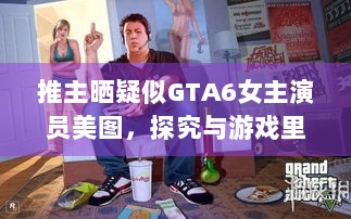 推主晒疑似GTA6女主演员美图，探究与游戏里形象的真实差异