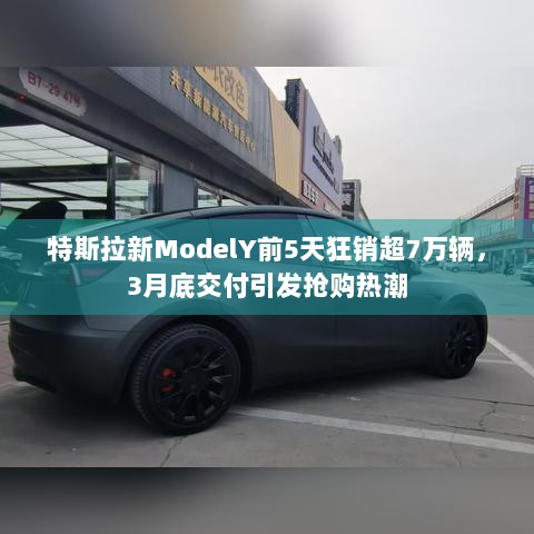 特斯拉新ModelY前5天狂销超7万辆，3月底交付引发抢购热潮