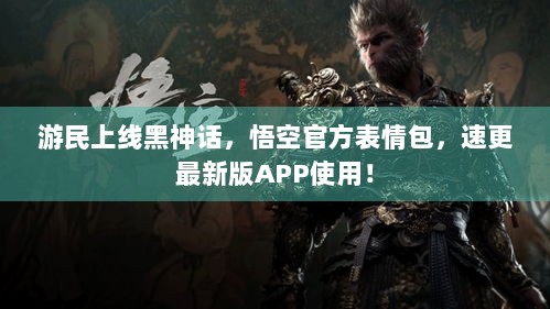 游民上线黑神话，悟空官方表情包，速更最新版APP使用！