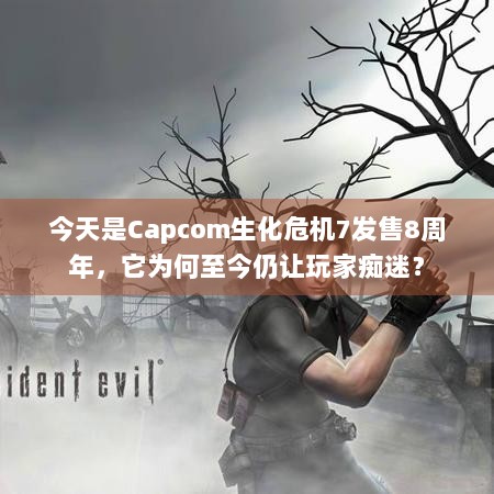 今天是Capcom生化危机7发售8周年，它为何至今仍让玩家痴迷？