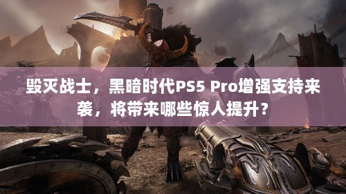 毁灭战士，黑暗时代PS5 Pro增强支持来袭，将带来哪些惊人提升？