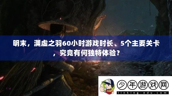 明末，渊虚之羽60小时游戏时长、5个主要关卡，究竟有何独特体验？