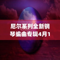 尼尔系列全新钢琴编曲专辑4月16日发售，带你沉浸式感受音乐魅力