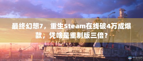 最终幻想7，重生Steam在线破4万成爆款，凭啥是重制版三倍？