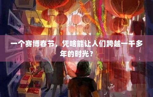 一个赛博春节，凭啥能让人们跨越一千多年的时光？