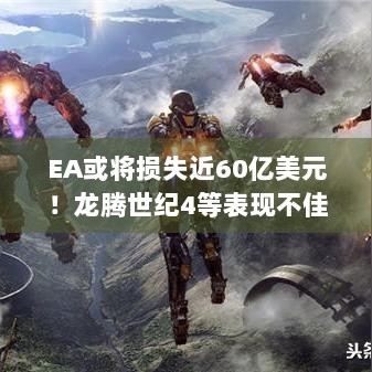 EA或将损失近60亿美元！龙腾世纪4等表现不佳究竟咋拖了EA后腿？