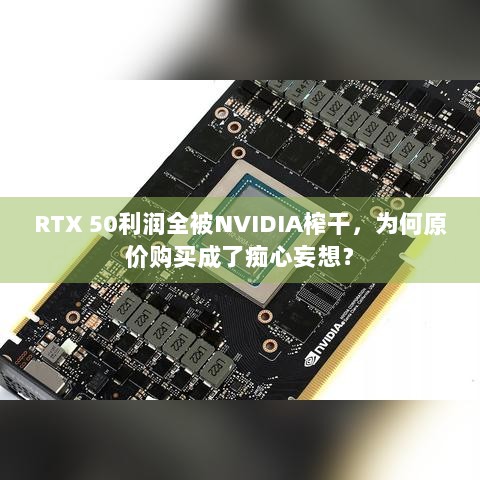 RTX 50利润全被NVIDIA榨干，为何原价购买成了痴心妄想？