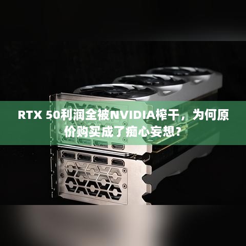 RTX 50利润全被NVIDIA榨干，为何原价购买成了痴心妄想？