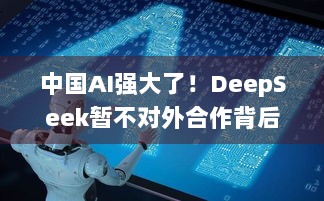 中国AI强大了！DeepSeek暂不对外合作背后究竟藏着什么秘密？