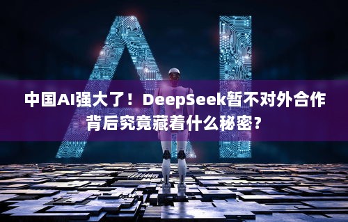 中国AI强大了！DeepSeek暂不对外合作背后究竟藏着什么秘密？