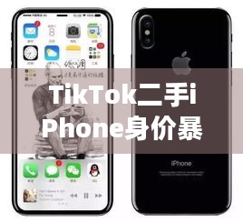 TikTok二手iPhone身价暴涨至36万，背后真相究竟几何？