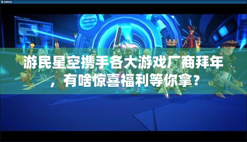 游民星空携手各大游戏厂商拜年，有啥惊喜福利等你拿？