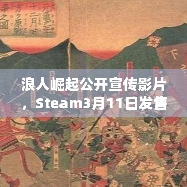 浪人崛起公开宣传影片，Steam3月11日发售，你准备好了吗？