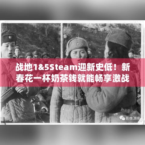 战地1&5Steam迎新史低！新春花一杯奶茶钱就能畅享激战？