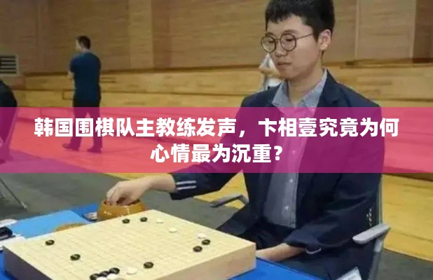 韩国围棋队主教练发声，卞相壹究竟为何心情最为沉重？