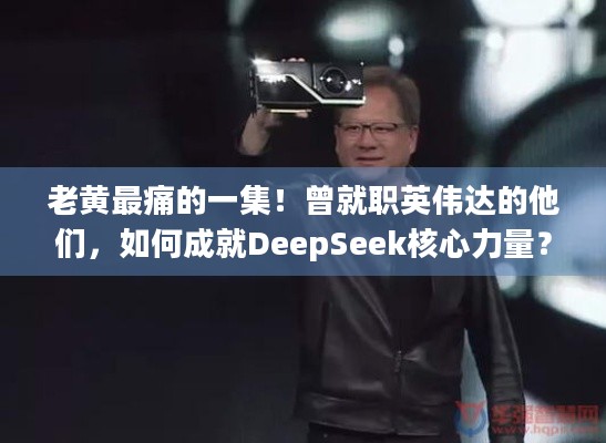 老黄最痛的一集！曾就职英伟达的他们，如何成就DeepSeek核心力量？