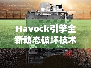 Havock引擎全新动态破坏技术大揭秘！速来欣赏震撼新技术视频