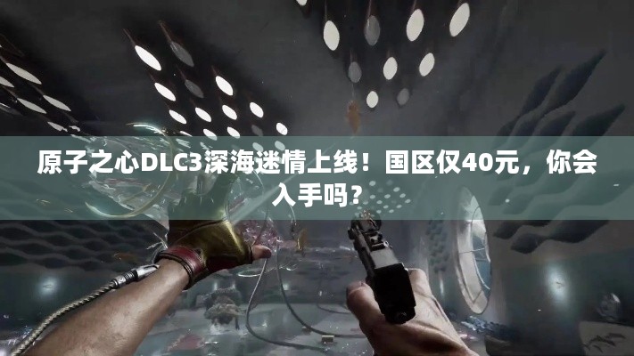 原子之心DLC3深海迷情上线！国区仅40元，你会入手吗？