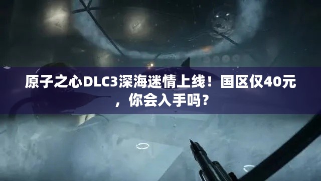 原子之心DLC3深海迷情上线！国区仅40元，你会入手吗？